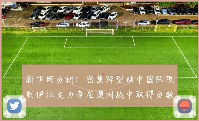 新华网分析：密集阵型助中国队限制伊拉克力争在澳洲战中取得分数