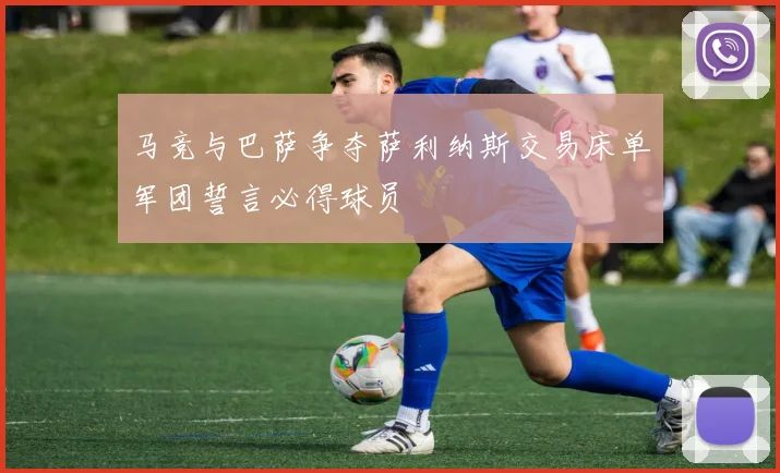 马竞与巴萨争夺萨利纳斯交易床单军团誓言必得球员