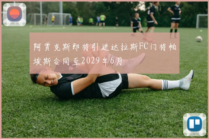 阿贾克斯即将引进达拉斯FC门将帕埃斯合同至2029年6月