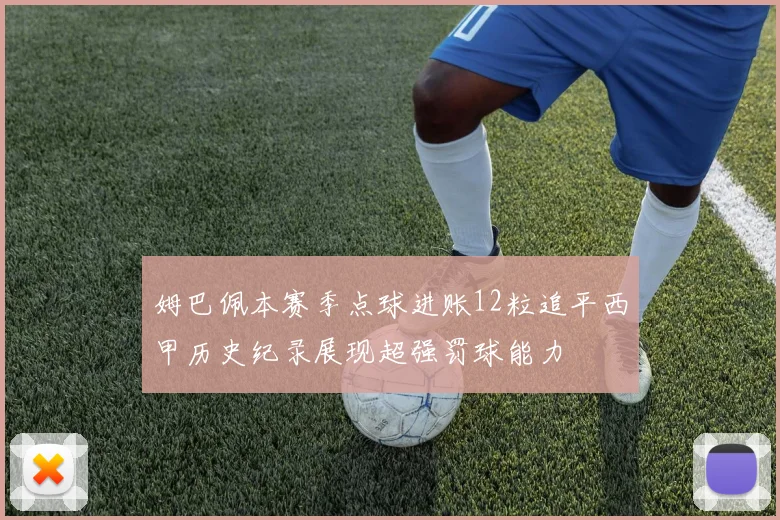 姆巴佩本赛季点球进账12粒追平西甲历史纪录展现超强罚球能力