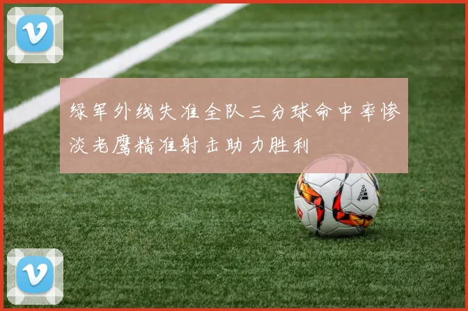 绿军外线失准全队三分球命中率惨淡老鹰精准射击助力胜利