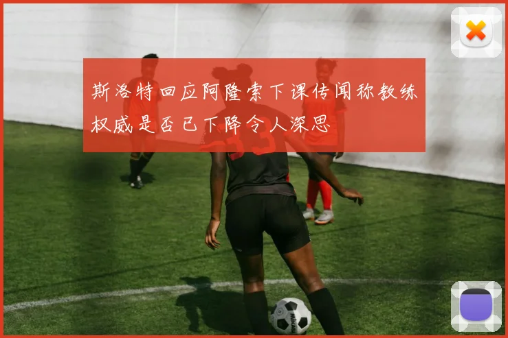 斯洛特回应阿隆索下课传闻称教练权威是否已下降令人深思