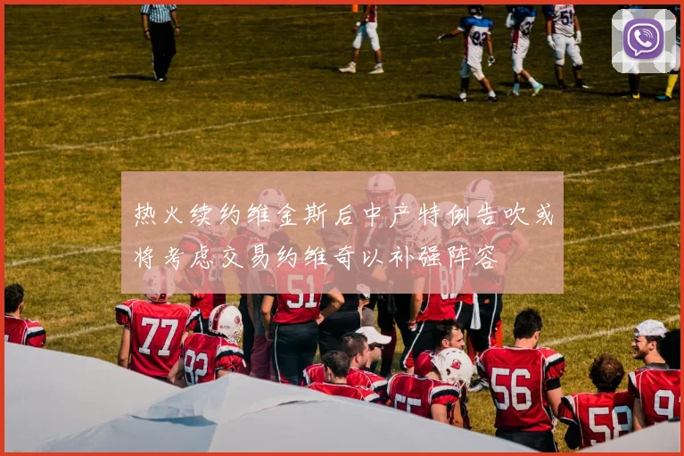 热火续约维金斯后中产特例告吹或将考虑交易约维奇以补强阵容