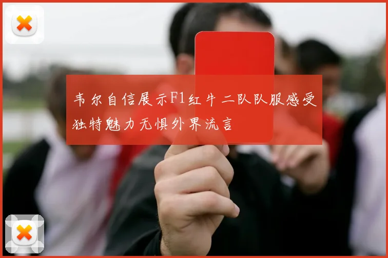 韦尔自信展示F1红牛二队队服感受独特魅力无惧外界流言