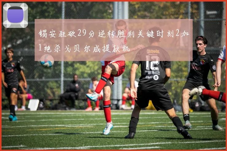 锡安狂砍29分逆转胜利关键时刻2加1绝杀戈贝尔成提款机