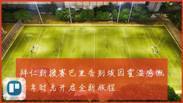 拜仁新援赛巴里告别埃因霍温感慨六年时光开启全新旅程