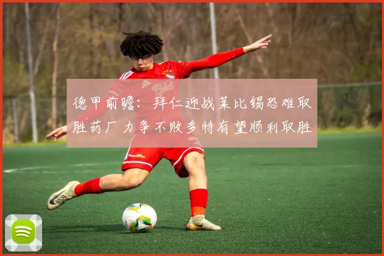 德甲前瞻：拜仁迎战莱比锡恐难取胜药厂力争不败多特有望顺利取胜
