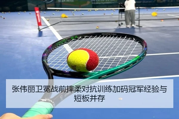 张伟丽卫冕战前摔柔对抗训练加码冠军经验与短板并存 | kaiyun.com